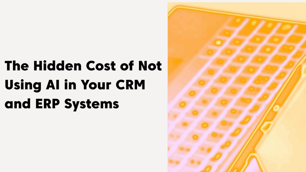 CRM and ERP: The Hidden Cost of Not Using AI in Your Business Systems in 2026